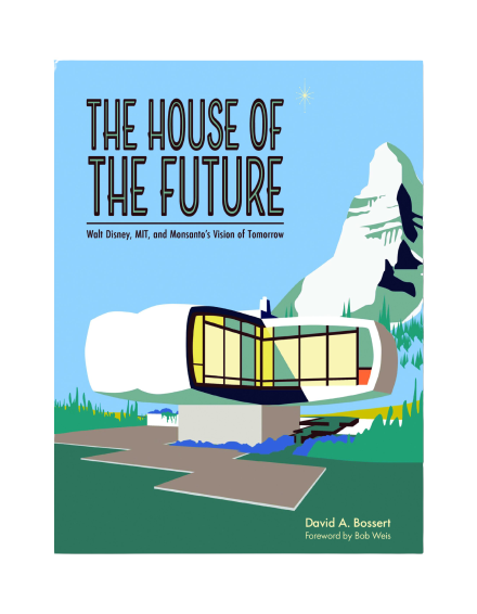 The House of the Future: Walt Disney, MIT, and Monsanto’s Vision of Tomorrow – The Old Mill Press